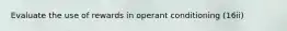 Evaluate the use of rewards in operant conditioning (16ii)