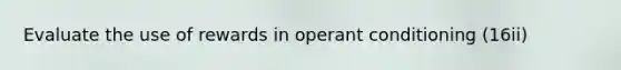 Evaluate the use of rewards in <a href='https://www.questionai.com/knowledge/kcaiZj2J12-operant-conditioning' class='anchor-knowledge'>operant conditioning</a> (16ii)