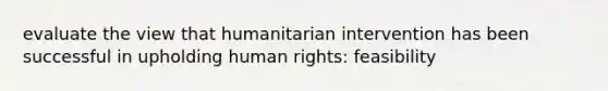 evaluate the view that humanitarian intervention has been successful in upholding human rights: feasibility