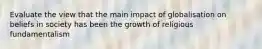 Evaluate the view that the main impact of globalisation on beliefs in society has been the growth of religious fundamentalism