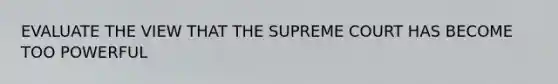 EVALUATE THE VIEW THAT THE SUPREME COURT HAS BECOME TOO POWERFUL