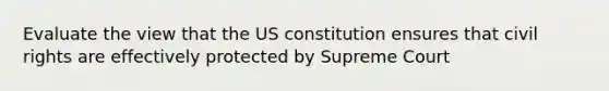 Evaluate the view that the US constitution ensures that civil rights are effectively protected by Supreme Court