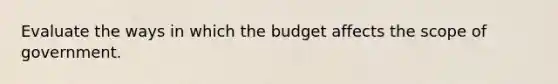 Evaluate the ways in which the budget affects the scope of government.