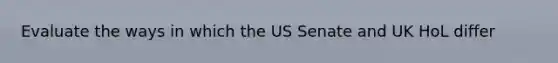 Evaluate the ways in which the US Senate and UK HoL differ