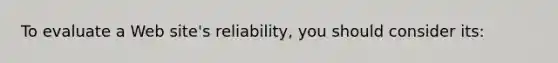 To evaluate a Web site's reliability, you should consider its: