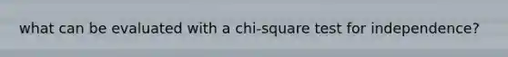 what can be evaluated with a chi-square test for independence?