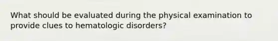 What should be evaluated during the physical examination to provide clues to hematologic disorders?