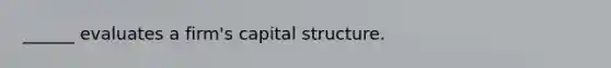 ______ evaluates a firm's capital structure.