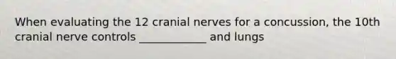 When evaluating the 12 cranial nerves for a concussion, the 10th cranial nerve controls ____________ and lungs