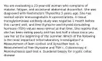 You are evaluating a 23-year-old woman who complains of malaise, fatigue, and occasional abdominal discomfort. She was diagnosed with Hashimoto's Thyroiditis 3 years ago. She has normal serum immunoglobulin A concentrations. A tissue transglutaminase antibody study was negative 1 month before this current visit, and free thyroxine and thyroid-stimulating hormone (TSH) values were normal at that time. She reports that she has been eating poorly and has lost half a stone since you saw her at the beginning of the summer. Which of the following is the most important initial laboratory investigation? a. Measurement of 9am cortisol and Synacthen test. b. Measurement of free thyroxine and TSH c. Colonoscopy d. Mononucleosis spot test e. Duodenal biopsy for cryptic celiac disease