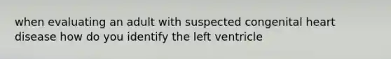 when evaluating an adult with suspected congenital heart disease how do you identify the left ventricle