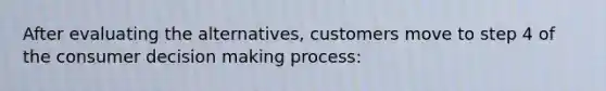 After evaluating the alternatives, customers move to step 4 of the consumer decision making process: