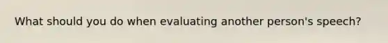 What should you do when evaluating another person's speech?