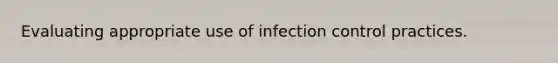 Evaluating appropriate use of infection control practices.