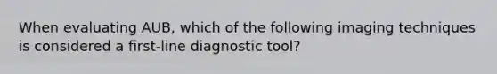 When evaluating AUB, which of the following imaging techniques is considered a first-line diagnostic tool?