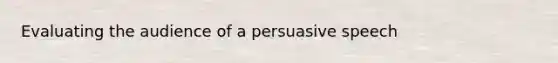 Evaluating the audience of a persuasive speech
