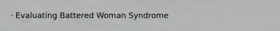 · Evaluating Battered Woman Syndrome