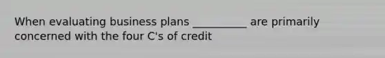 When evaluating business plans __________ are primarily concerned with the four C's of credit