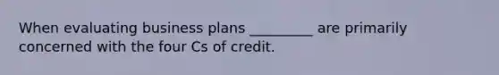 When evaluating business plans _________ are primarily concerned with the four Cs of credit.