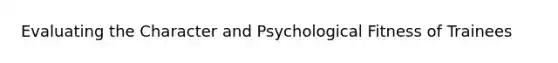 Evaluating the Character and Psychological Fitness of Trainees