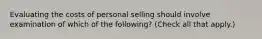 Evaluating the costs of personal selling should involve examination of which of the following? (Check all that apply.)