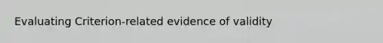 Evaluating Criterion-related evidence of validity