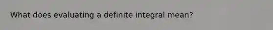 What does evaluating a definite integral mean?