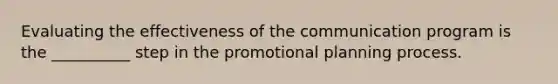 Evaluating the effectiveness of the communication program is the __________ step in the promotional planning process.