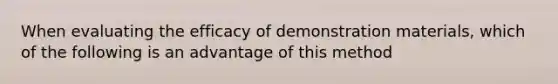 When evaluating the efficacy of demonstration materials, which of the following is an advantage of this method