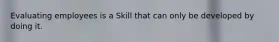 Evaluating employees is a Skill that can only be developed by doing it.