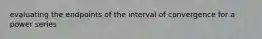 evaluating the endpoints of the interval of convergence for a power series