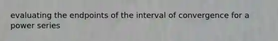 evaluating the endpoints of the interval of convergence for a power series