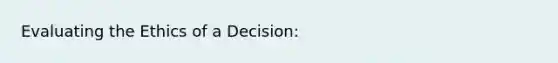 Evaluating the Ethics of a Decision: