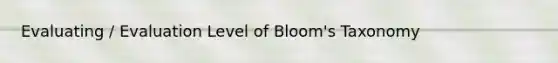 Evaluating / Evaluation Level of Bloom's Taxonomy