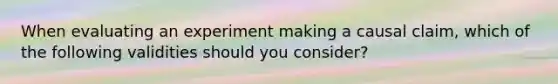 When evaluating an experiment making a causal claim, which of the following validities should you consider?