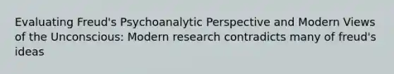 Evaluating Freud's Psychoanalytic Perspective and Modern Views of the Unconscious: Modern research contradicts many of freud's ideas