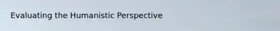 Evaluating <a href='https://www.questionai.com/knowledge/kNAG4TyLwO-the-humanistic-perspective' class='anchor-knowledge'>the humanistic perspective</a>