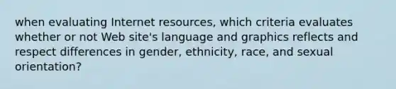 when evaluating Internet resources, which criteria evaluates whether or not Web site's language and graphics reflects and respect differences in gender, ethnicity, race, and sexual orientation?