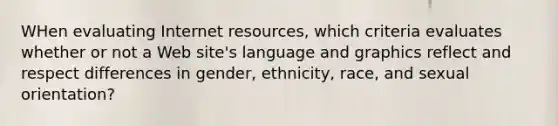 WHen evaluating Internet resources, which criteria evaluates whether or not a Web site's language and graphics reflect and respect differences in gender, ethnicity, race, and sexual orientation?