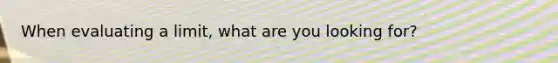 When evaluating a limit, what are you looking for?