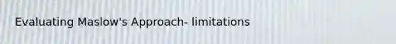 Evaluating Maslow's Approach- limitations