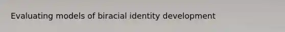 Evaluating models of biracial identity development