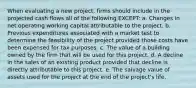 When evaluating a new project, firms should include in the projected cash flows all of the following EXCEPT: a. Changes in net operating working capital attributable to the project. b. Previous expenditures associated with a market test to determine the feasibility of the project provided those costs have been expensed for tax purposes. c. The value of a building owned by the firm that will be used for this project. d. A decline in the sales of an existing product provided that decline is directly attributable to this project. e. The salvage value of assets used for the project at the end of the project's life.