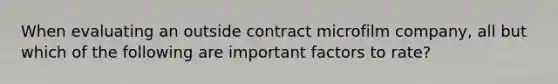 When evaluating an outside contract microfilm company, all but which of the following are important factors to rate?