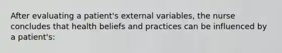 After evaluating a patient's external variables, the nurse concludes that health beliefs and practices can be influenced by a patient's: