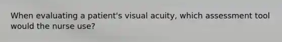 When evaluating a patient's visual acuity, which assessment tool would the nurse use?