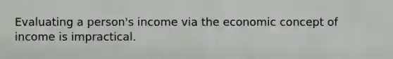 Evaluating a person's income via the economic concept of income is impractical.