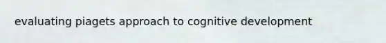 evaluating piagets approach to cognitive development