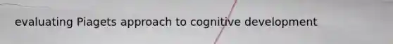 evaluating Piagets approach to cognitive development