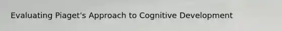 Evaluating Piaget's Approach to Cognitive Development